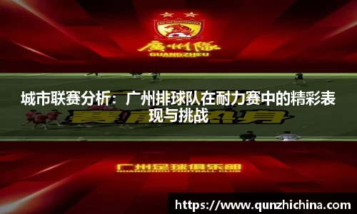 城市联赛分析：广州排球队在耐力赛中的精彩表现与挑战