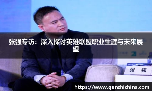 张强专访：深入探讨英雄联盟职业生涯与未来展望