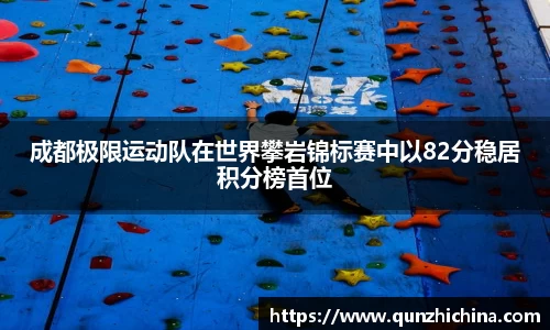 成都极限运动队在世界攀岩锦标赛中以82分稳居积分榜首位