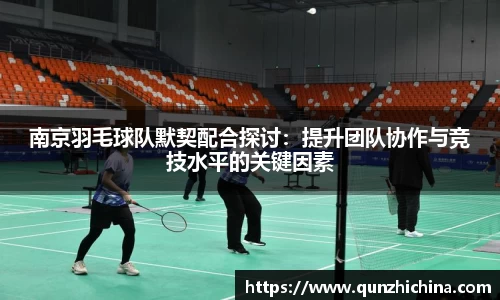 南京羽毛球队默契配合探讨：提升团队协作与竞技水平的关键因素
