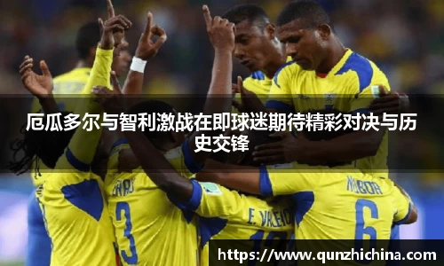 厄瓜多尔与智利激战在即球迷期待精彩对决与历史交锋