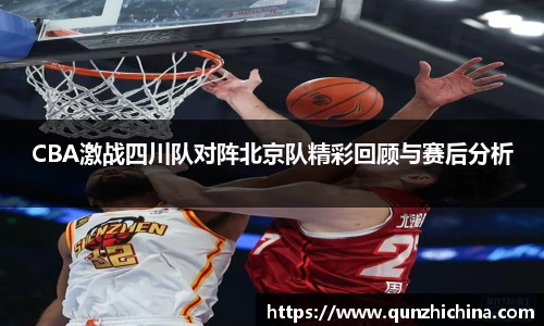 CBA激战四川队对阵北京队精彩回顾与赛后分析