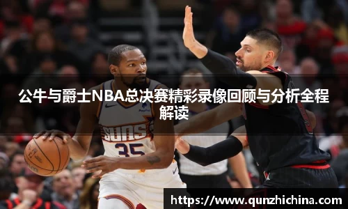 公牛与爵士NBA总决赛精彩录像回顾与分析全程解读