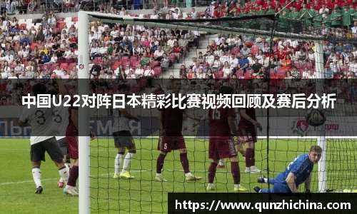 中国U22对阵日本精彩比赛视频回顾及赛后分析